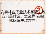 安徽林业职业技术学院主攻方向是什么，怎么样(安徽林职院主攻方向)