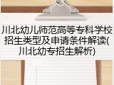 川北幼儿师范高等专科学校招生类型及申请条件解读(川北幼专招生解析)