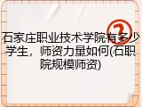 石家庄职业技术学院有多少学生，师资力量如何(石职院规模师资)