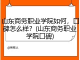 山东商务职业学院如何，口碑怎么样？(山东商务职业学院口碑)