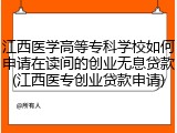 江西医学高等专科学校如何申请在读间的创业无息贷款(江西医专创业贷款申请)