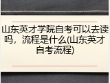 山东英才学院自考可以去读吗，流程是什么(山东英才自考流程)