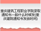 重庆建筑工程职业学院录取通知书一般什么时候发(重庆建院通知书发放时间)