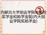 内蒙古大学创业学院有哪些奖学金和助学金呢(内大创业学院奖助学金)