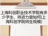 上海科创职业技术学院有多少学生，师资力量如何(上海科创学院师生规模)