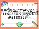 秦皇岛职业技术学院是不是211或985高校(秦皇岛职院是211或985吗)