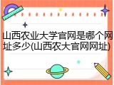 山西农业大学官网是哪个网址多少(山西农大官网网址)