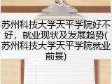 苏州科技大学天平学院好不好，就业现状及发展趋势(苏州科技大学天平学院就业前景)