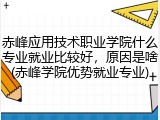 赤峰应用技术职业学院什么专业就业比较好，原因是啥(赤峰学院优势就业专业)