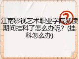 江南影视艺术职业学院就读期间挂科了怎么办呢？(挂科怎么办)