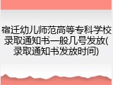 宿迁幼儿师范高等专科学校录取通知书一般几号发放(录取通知书发放时间)