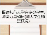 福建师范大学有多少学生，师资力量如何(师大学生师资概况)