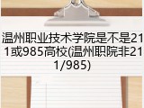 温州职业技术学院是不是211或985高校(温州职院非211/985)