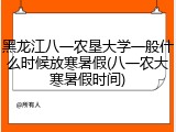 黑龙江八一农垦大学一般什么时候放寒暑假(八一农大寒暑假时间)