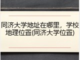 同济大学地址在哪里，学校地理位置(同济大学位置)