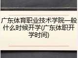 广东体育职业技术学院一般什么时候开学(广东体职开学时间)