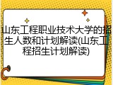 山东工程职业技术大学的招生人数和计划解读(山东工程招生计划解读)
