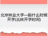 北京林业大学一般什么时候开学(北林开学时间)