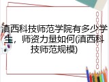 滇西科技师范学院有多少学生，师资力量如何(滇西科技师范规模)