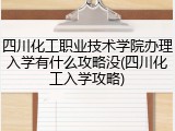四川化工职业技术学院办理入学有什么攻略没(四川化工入学攻略)
