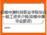 安徽中澳科技职业学院毕业一般工资多少钱(安徽中澳毕业薪资)
