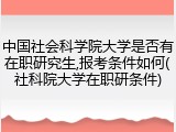 中国社会科学院大学是否有在职研究生,报考条件如何(社科院大学在职研条件)