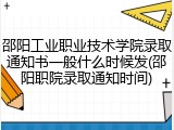 邵阳工业职业技术学院录取通知书一般什么时候发(邵阳职院录取通知时间)