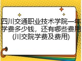 四川交通职业技术学院一年学费多少钱，还有哪些费用(川交院学费及费用)