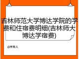 吉林师范大学博达学院的学费和住宿费明细(吉林师大博达学宿费)