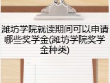 潍坊学院就读期间可以申请哪些奖学金(潍坊学院奖学金种类)