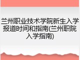 兰州职业技术学院新生入学报道时间和指南(兰州职院入学指南)