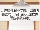 大连软件职业学院可以自考去读吗，为什么(大连软件职业学院自考)