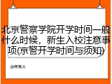 北京警察学院开学时间一般什么时候，新生入校注意事项(京警开学时间与须知)