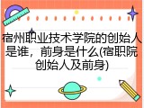 宿州职业技术学院的创始人是谁，前身是什么(宿职院创始人及前身)