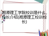湘潭理工学院校训是什么，校长介绍(湘潭理工校训校长)