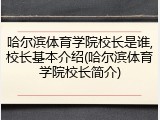 哈尔滨体育学院校长是谁,校长基本介绍(哈尔滨体育学院校长简介)
