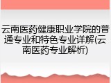 云南医药健康职业学院的普通专业和特色专业详解(云南医药专业解析)