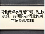 河北传媒学院是否可以进校参观，有何限制(河北传媒学院参观限制)
