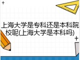 上海大学是专科还是本科院校呢(上海大学是本科吗)