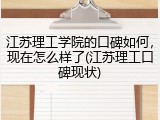 江苏理工学院的口碑如何，现在怎么样了(江苏理工口碑现状)