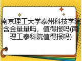 南京理工大学泰州科技学院含金量量吗，值得报吗(南理工泰科院值得报吗)