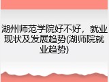 湖州师范学院好不好，就业现状及发展趋势(湖师院就业趋势)