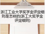浙江工业大学奖学金评定细则是怎样的(浙工大奖学金评定细则)
