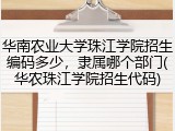 华南农业大学珠江学院招生编码多少，隶属哪个部门(华农珠江学院招生代码)