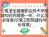 宁夏卫生健康职业技术学院建校时间是哪一年，什么历史背景(宁夏卫职院建校年份背景)