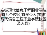 安徽现代信息工程职业学院有几个校区,有多少人(安徽现代信息工程职业学院校区及人数)