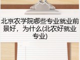 北京农学院哪些专业就业前景好，为什么(北农好就业专业)