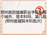 郑州医药健康职业学院在哪个城市，是本科吗，第几批(郑州医健院本科批次)