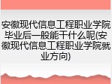 安徽现代信息工程职业学院毕业后一般能干什么呢(安徽现代信息工程职业学院就业方向)