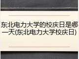 东北电力大学的校庆日是哪一天(东北电力大学校庆日)